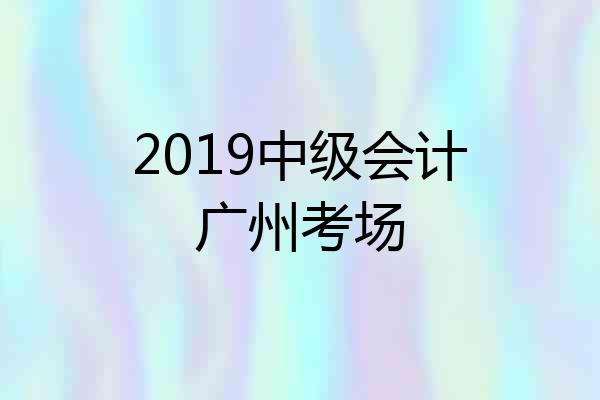 2019中级会计广州考场