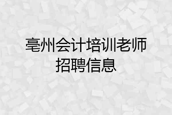亳州会计培训老师招聘信息