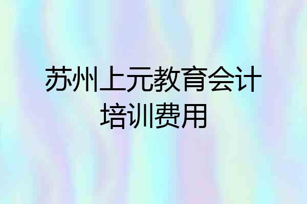 苏州上元教育会计培训费用