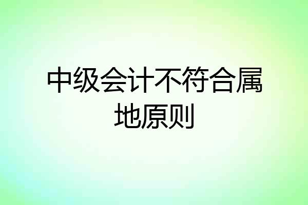 中级会计不符合属地原则
