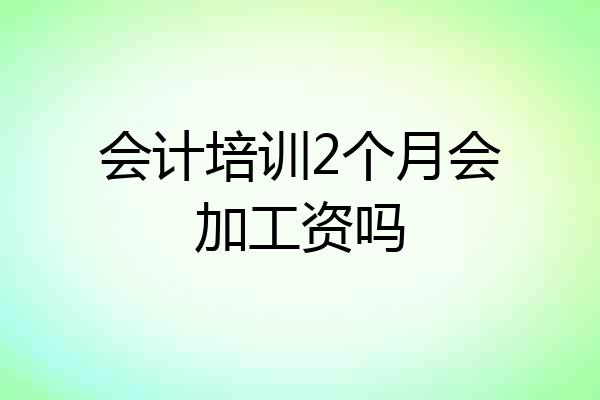 会计培训2个月会加工资吗