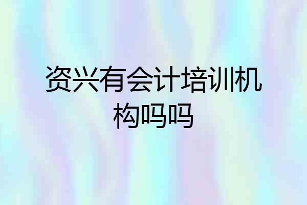 资兴有会计培训机构吗吗