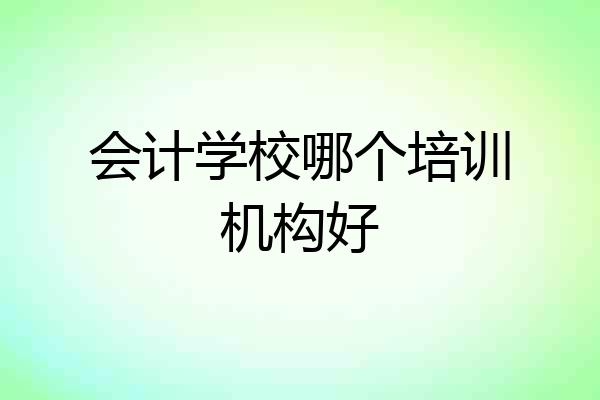 会计学校哪个培训机构好