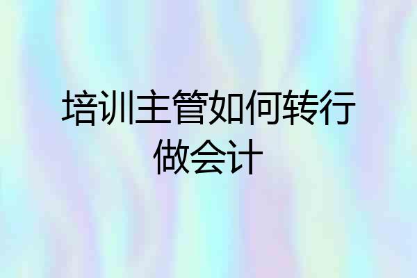 培训主管如何转行做会计