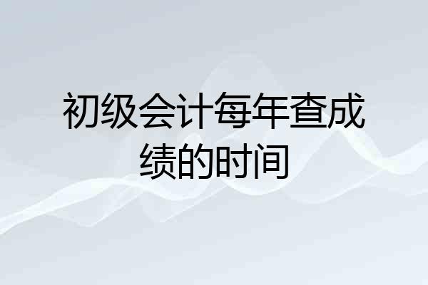 初级会计每年查成绩的时间