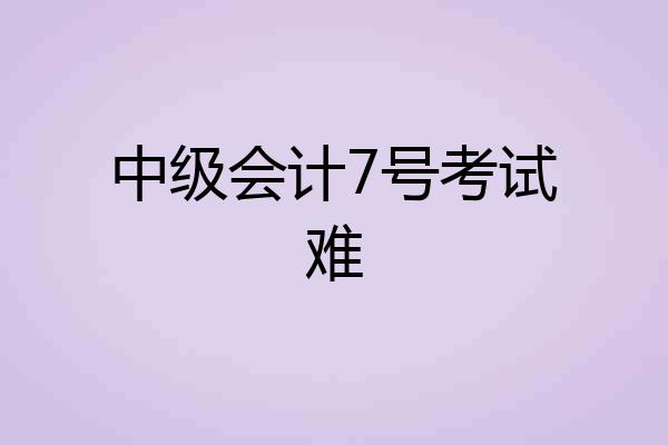 中级会计7号考试难