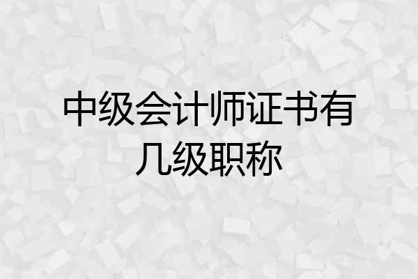 中级会计师证书有几级职称