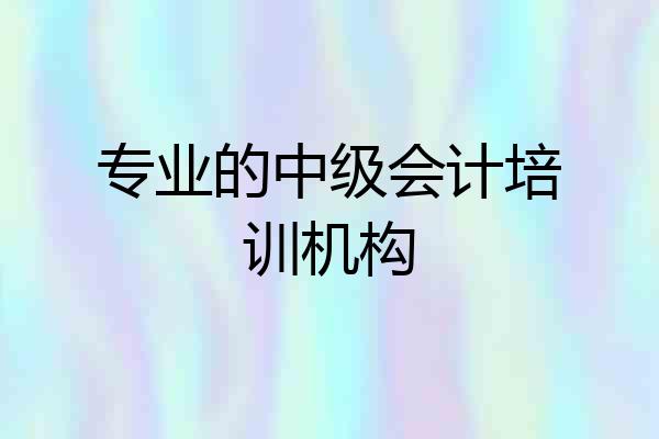 专业的中级会计培训机构
