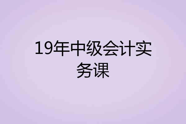 19年中级会计实务课