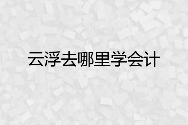 云浮去哪里学会计