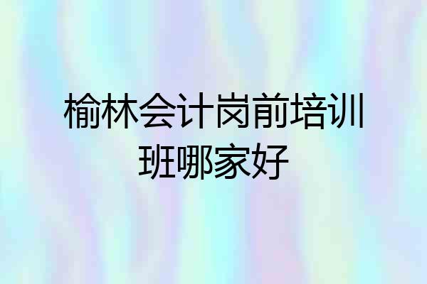 榆林会计岗前培训班哪家好