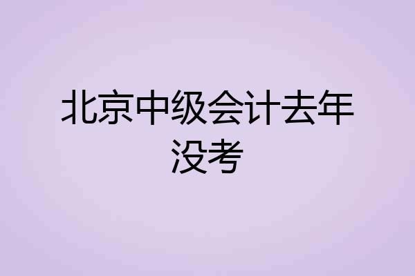 北京中级会计去年没考