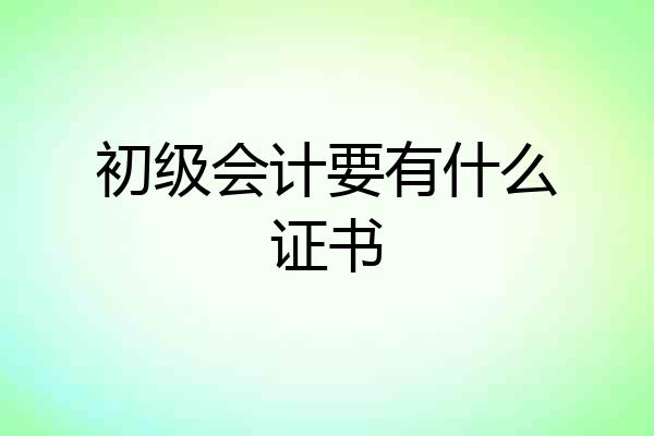 初级会计要有什么证书