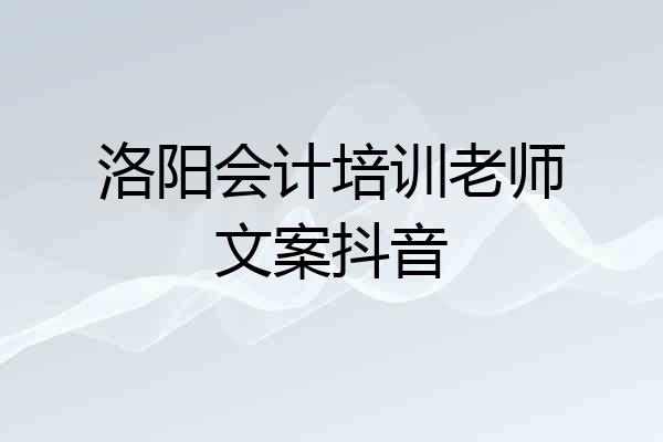洛阳会计培训老师文案抖音