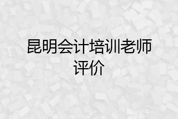 昆明会计培训老师评价