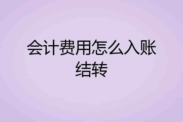 会计费用怎么入账结转