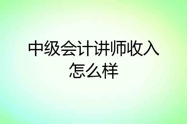 中级会计讲师收入怎么样