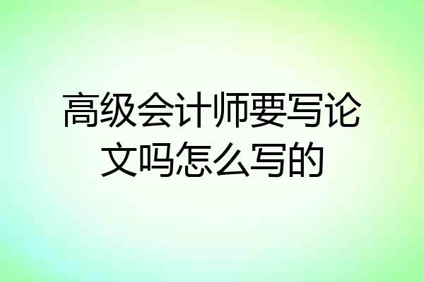 高级会计师要写论文吗怎么写的
