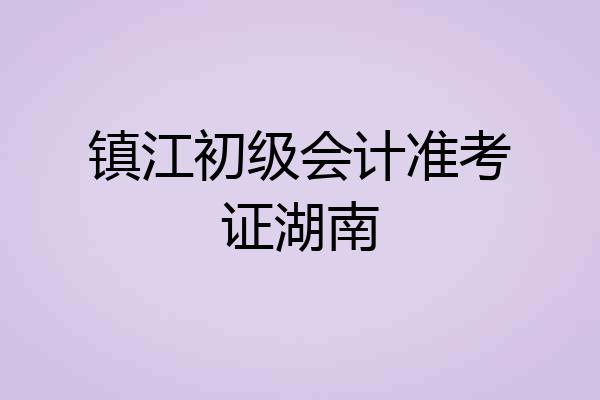 镇江初级会计准考证湖南