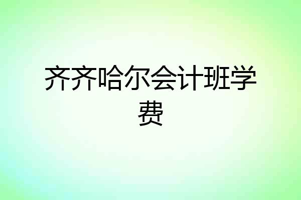 齐齐哈尔会计班学费