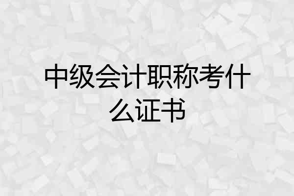 中级会计职称考什么证书