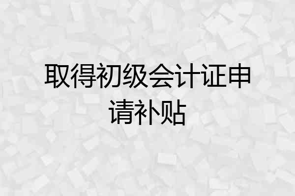 取得初级会计证申请补贴