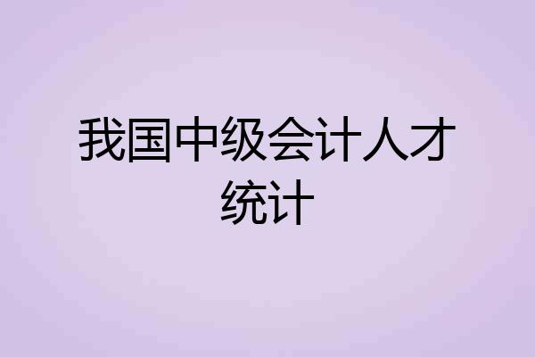 我国中级会计人才统计