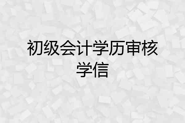 初级会计学历审核学信