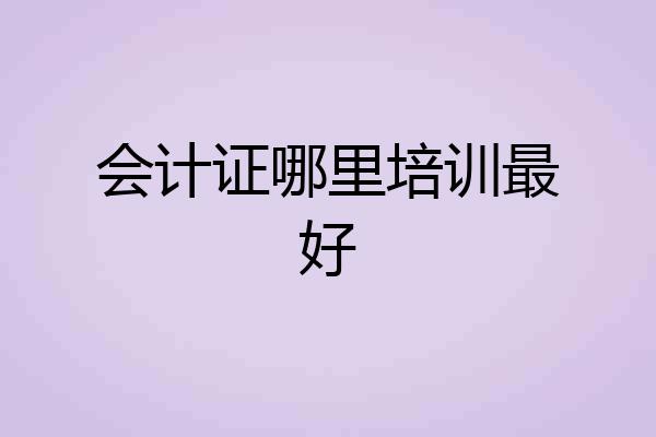 会计证哪里培训最好