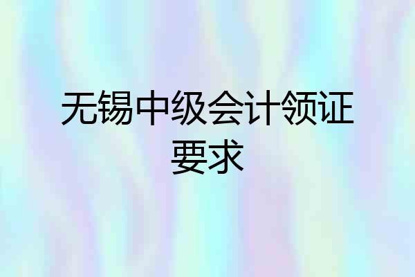 无锡中级会计领证要求