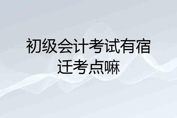 初级会计考试有宿迁考点嘛