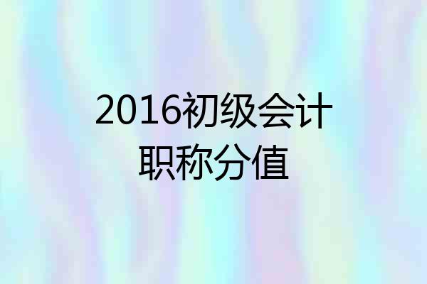 2016初级会计职称分值