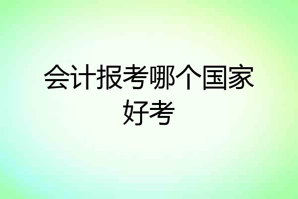 会计报考哪个国家好考