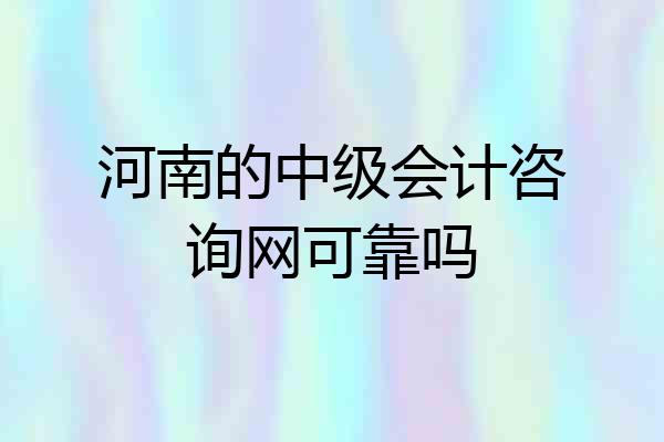 河南的中级会计咨询网可靠吗