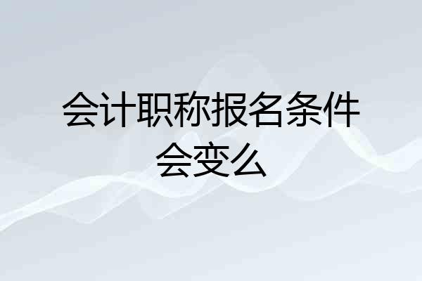 会计职称报名条件会变么