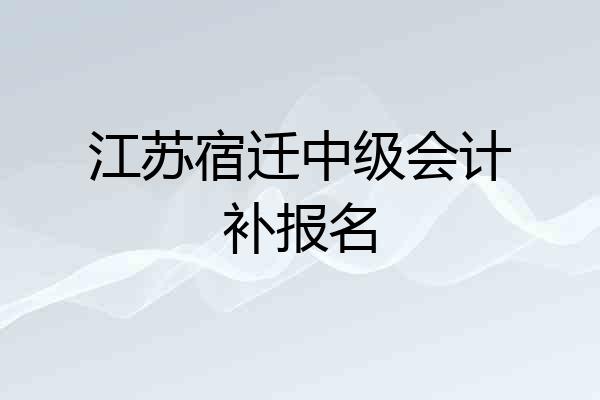 江苏宿迁中级会计补报名