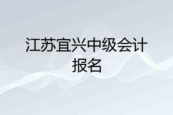 江苏宜兴中级会计报名