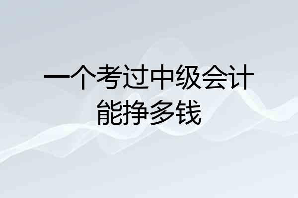 一个考过中级会计能挣多钱