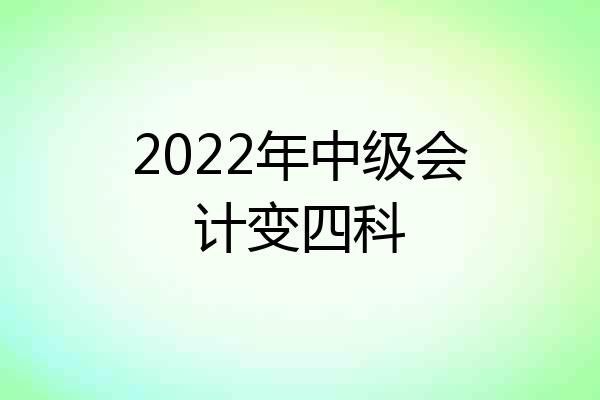 2022年中级会计变四科