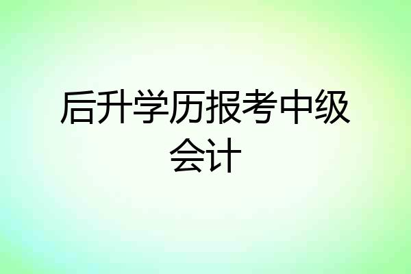 后升学历报考中级会计