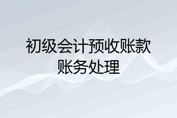 初级会计预收账款账务处理