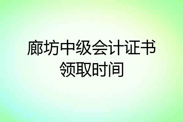 廊坊中级会计证书领取时间