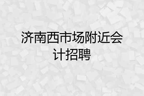 济南西市场附近会计招聘