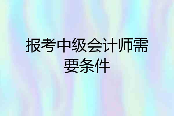 报考中级会计师需要条件