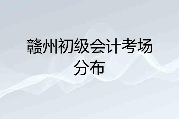 赣州初级会计考场分布