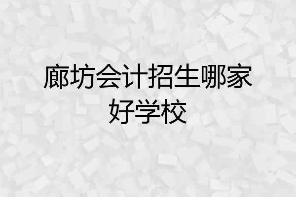 廊坊会计招生哪家好学校