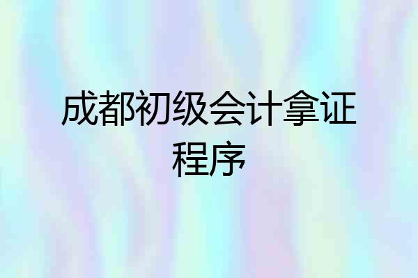 成都初级会计拿证程序