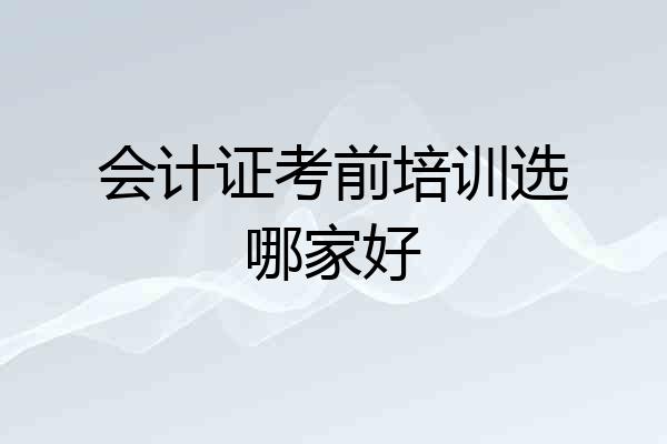 会计证考前培训选哪家好