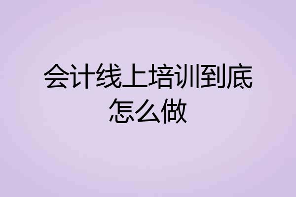 会计线上培训到底怎么做