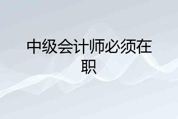 中级会计师必须在职